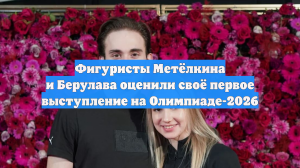 Фигуристы Метёлкина и Берулава оценили своё первое выступление на Олимпиаде-2026
