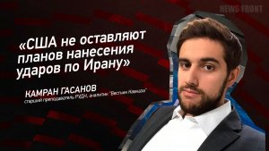 "США не оставляют планов нанесения ударов по Ирану" - Камран Гасанов