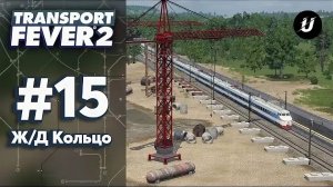 🚍 КОЛЬЦЕВАЯ Ж/Д • Transport Fever 2