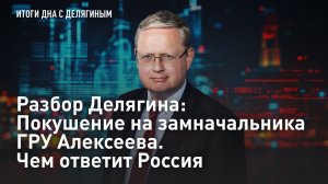 Разбор Делягина: Покушение на замначальника ГРУ Алексеева. Чем ответит Россия