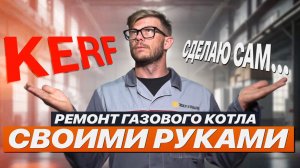 РЕМОНТ БЫТОВОГО ГАЗОВОГО КОТЛА СВОИМИ РУКАМИ / КОМПАНИЯ KERF