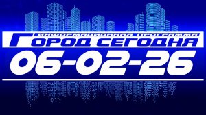 Город сегодня. Выпуск от 06-02-26.