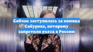 Собчак заступилась за комика Сабурова, которому запретили въезд в Россию
