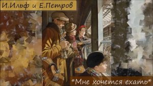 ИЛЬЯ ИЛЬФ / ЕВГЕНИЙ ПЕТРОВ - "МНЕ ХОЧЕТСЯ ЕХАТЬ"