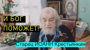 МОЛИСЬ И БОГ ПОМОЖЕТ! Старец ИОАНН Крестьянкин
