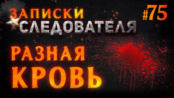 «Разная кровь» Записки следователя #75