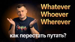Whatever, Whoever, Wherever - секреты правильного употребления
