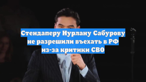 Стендаперу Нурлану Сабурову не разрешили въехать в РФ из-за критики СВО
