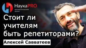 Стоит ли учителям быть репетиторами по математике? – Алексей Савватеев | Лекции по математике
