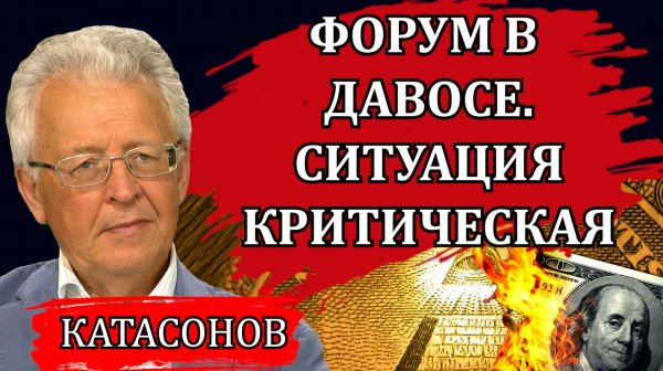 ФОРУМ В ДАВОСЕ. СИТУАЦИЯ КРИТИЧЕСКАЯ. КРАХ СИСТЕМЫ НЕИЗБЕЖЕН. ЧТО БУДЕТ ДАЛЬШЕ / ВАЛЕНТИН КАТАСОНОВ