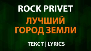 ROCK PRIVET — Лучший Город Земли (Текст Lyrics)