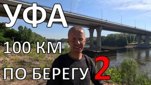 Набережная – городская тайна Уфы 2 | прошёл 100 км вдоль берега