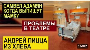 САМВЕЛ АДАМЯН, ОБЗОР ОТ СК, В ТЕАТРЕ У САМВЕЛА ПРОБЛЕМЫ, У СЫТНИКОВ ПИЦЦА ИЗ ХЛЕБА, ВЫПИСКА МАМКИ..