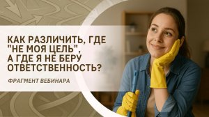Как различить, где "не моя цель", а где я не беру ответственность? Фрагмент бесплатного вебинара