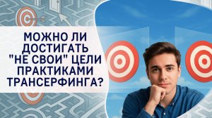Можно ли достигать "не свои" цели практиками Трансерфинга?