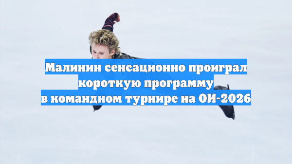 Малинин сенсационно проиграл короткую программу в командном турнире на ОИ-2026
