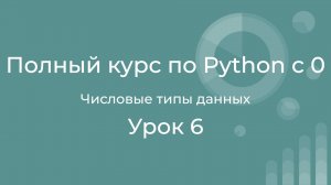 Полный курс по Python с нуля. Урок 06. Числовые типы данных. Работа с числами.