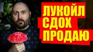 АКЦИИ ЛУКОЙЛА УМИРАЮТ, ЧТО ДЕЛАТЬ ПРОДАВАТЬ ИЛИ НЕТ