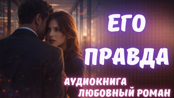 АУДИОКНИГА: ЕГО ПРАВДА: СЛУШАТЬ ЛЮБОВНЫЙ РОМАН