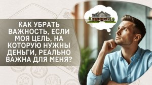Как убрать важность, если моя цель, на которую нужны деньги, реально важна для меня?