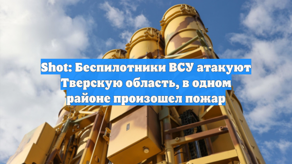 Shot: Беспилотники ВСУ атакуют Тверскую область, в одном районе произошел пожар