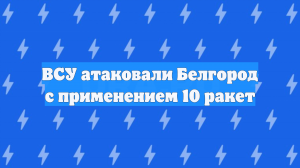 ВСУ атаковали Белгород с применением 10 ракет