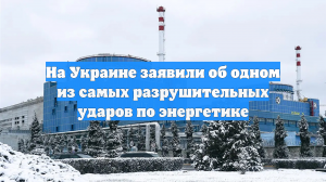 На Украине заявили об одном из самых разрушительных ударов по энергетике