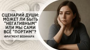 Сценарий Души: может ли быть "негативным" или мы сами всё "портим"? Фрагмент бесплатного вебинара
