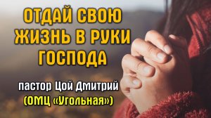 Отдай свою жизнь в руки Господа || пастор Дмитрий Цой