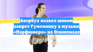 Авербух назвал шоком запрет Гуменнику в музыке «Парфюмера» на Олимпиаде