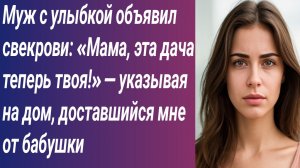 Истории для Вас/Муж с улыбкой объявил свекрови: «Мама, эта дача теперь твоя!» — указывая на дом...