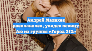 Андрей Малахов расплакался, увидев певицу Аю из группы «Город 312»