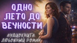 ОДНО ЛЕТО ДО ВЕЧНОСТИ: СЛУШАТЬ АУДИОКНИГА ЛЮБОВНЫЙ РОМАН