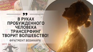 В руках пробужденного человека Трансерфинг творит волшебство! Фрагмент бесплатного вебинара