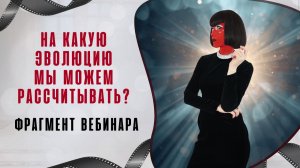 На какую эволюцию мы можем рассчитывать? Фрагмент вебинара