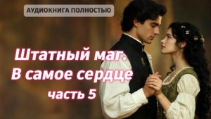 Штатный маг. В самое сердце | часть 5 | ЛЮБОВНЫЙ РОМАН |ФЕНТЕЗИ АУДИОКНИГА ПОЛНОСТЬЮ