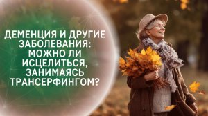 Деменция и другие заболевания: можно ли исцелиться, занимаясь Трансерфингом?