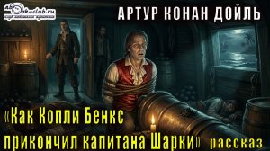 Артур Конан Дойль "Как Копли Бенкс прикончил капитана Шарки" рассказ