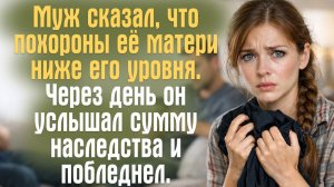 Муж сказал, что похороны её матери ниже его уровня. Через день он услышал сумму наследства..