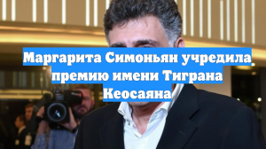 Маргарита Симоньян учредила премию имени Тиграна Кеосаяна