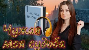 📚 ЧУЖАЯ МОЯ СУДЬБА 1-я часть 🎧 Жизнеутверждающая история
