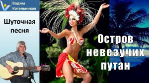 Шуточная песня "Остров невезучих грешниц" под туземские танцы Микронезии и Таити. Автор слов: ВадиК
