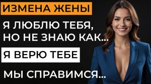 Измена жены. Борьба за семью, утрата доверия и возрождение чувств.