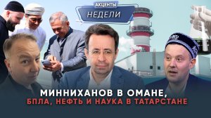 МИННИХАНОВ В ОМАНЕ, БПЛА, НЕФТЬ И НАУКА В ТАТАРСТАНЕ - Акценты недели