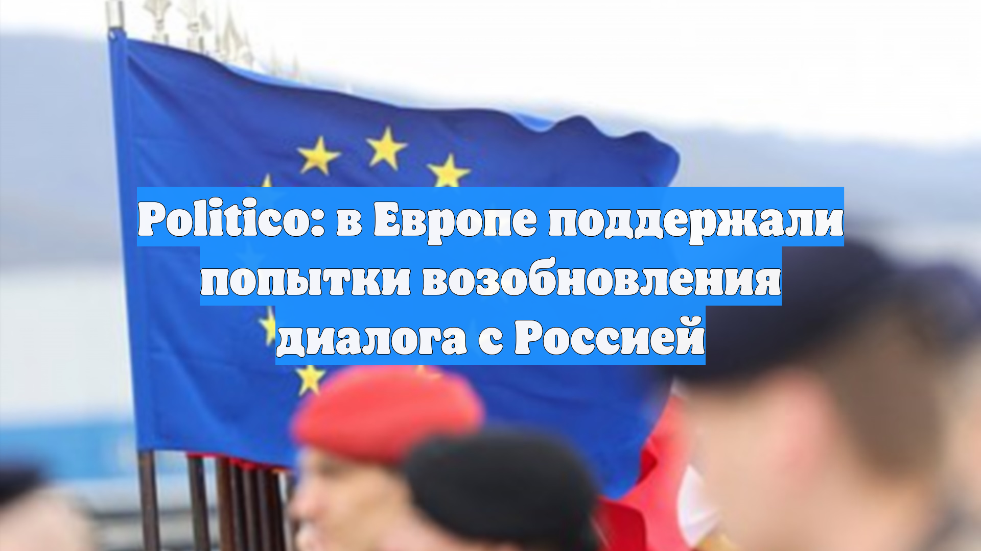 Politico: в Европе поддержали попытки возобновления диалога с Россией