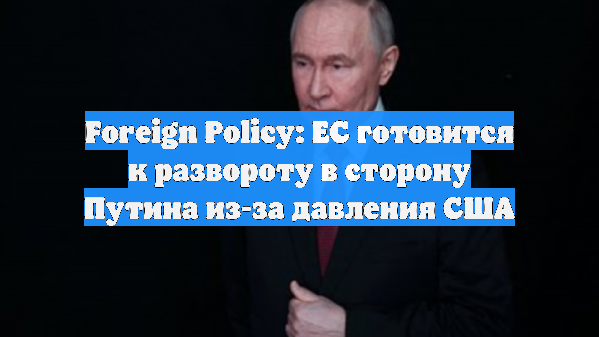 Foreign Policy: ЕС готовится к развороту в сторону Путина из-за давления США