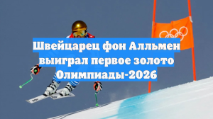 Швейцарец фон Алльмен выиграл первое золото Олимпиады-2026