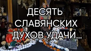 ДЕСЯТЬ СЛАВЯНСКИХ ДУХОВ УДАЧИ…ДЛЯ ВСЕХ…