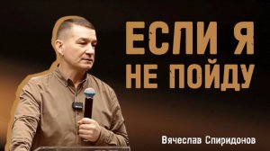 ЕСЛИ Я НЕ ПОЙДУ Вячеслав Спиридонов