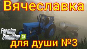Farming Simulator 25. Вячеславка для души №3.